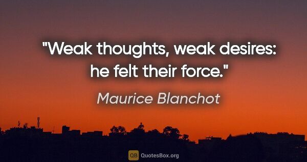 Maurice Blanchot quote: "Weak thoughts, weak desires: he felt their force."