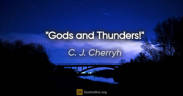 C. J. Cherryh quote: "Gods and Thunders!"