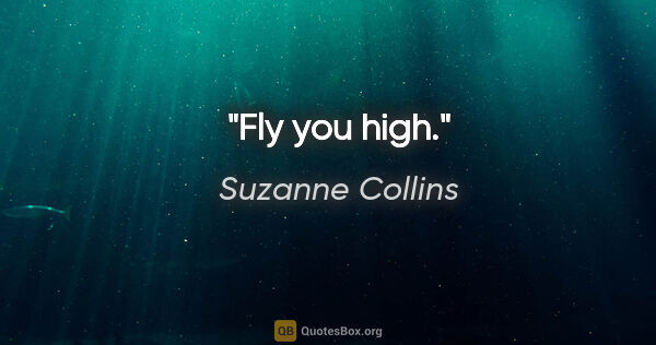 Suzanne Collins quote: "Fly you high."
