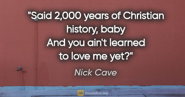 Nick Cave quote: "Said 2,000 years of Christian history, baby And you ain't..."