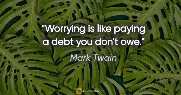 Mark Twain quote: "Worrying is like paying a debt you don't owe."
