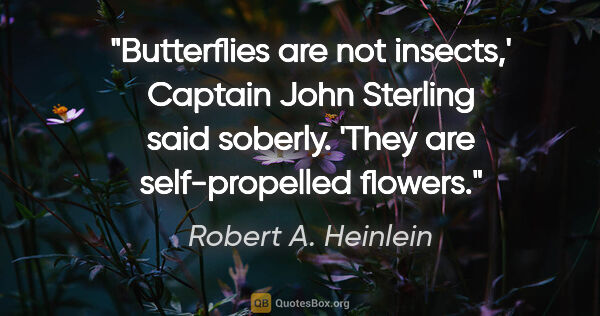 Robert A. Heinlein quote: "Butterflies are not insects,' Captain John Sterling said..."