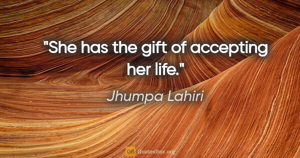 Jhumpa Lahiri quote: "She has the gift of accepting her life."