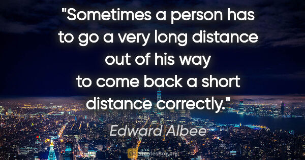 Edward Albee quote: "Sometimes a person has to go a very long distance out of his..."