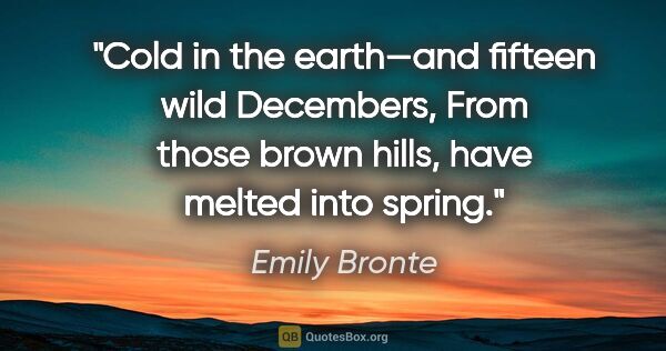 Emily Bronte quote: "Cold in the earth—and fifteen wild Decembers,
From those brown..."