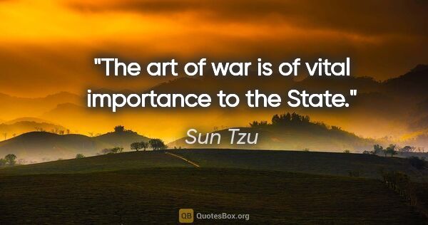 Sun Tzu quote: "The art of war is of vital importance to the State."