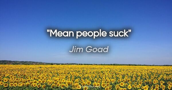 Jim Goad quote: "Mean people suck"