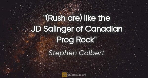 Stephen Colbert quote: "(Rush are) like the JD Salinger of Canadian Prog Rock"