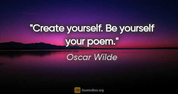 Oscar Wilde quote: "Create yourself. Be yourself your poem."