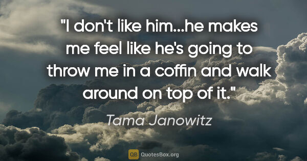 Tama Janowitz quote: "I don't like him...he makes me feel like he's going to throw..."
