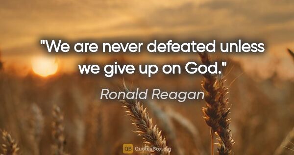 Ronald Reagan quote: "We are never defeated unless we give up on God."
