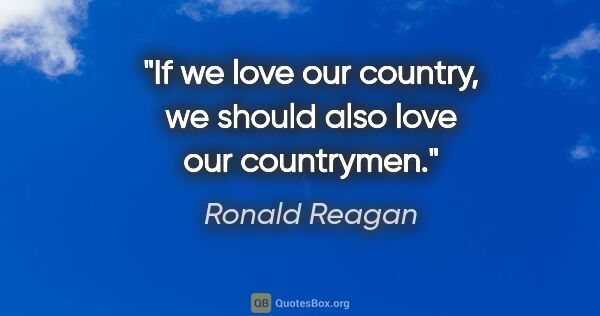 Ronald Reagan quote: "If we love our country, we should also love our countrymen."