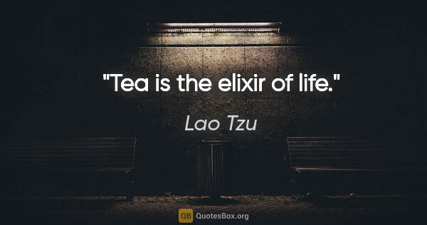 Lao Tzu quote: "Tea is the elixir of life."