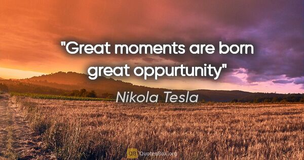 Nikola Tesla quote: "Great moments are born great oppurtunity"