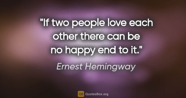 Ernest Hemingway quote: "If two people love each other there can be no happy end to it."