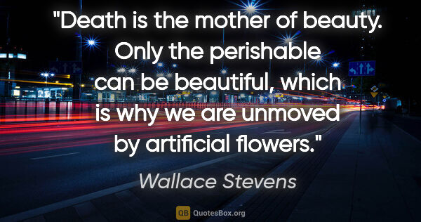 Wallace Stevens quote: "Death is the mother of beauty. Only the perishable can be..."