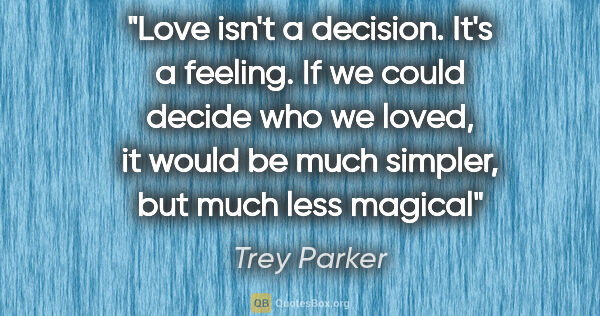 Trey Parker quote: "Love isn't a decision. It's a feeling. If we could decide who..."