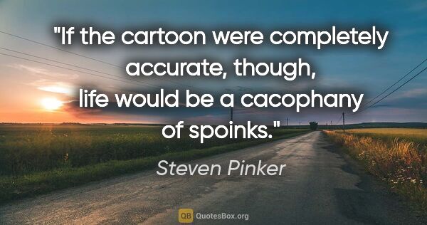 Steven Pinker quote: "If the cartoon were completely accurate, though, life would be..."