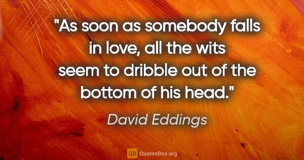 David Eddings quote: "As soon as somebody falls in love, all the wits seem to..."