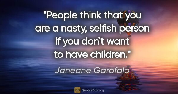 Janeane Garofalo quote: "People think that you are a nasty, selfish person if you don`t..."