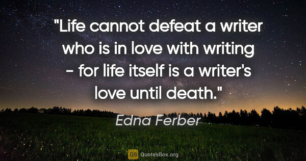 Edna Ferber quote: "Life cannot defeat a writer who is in love with writing - for..."