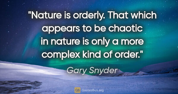 Gary Snyder quote: "Nature is orderly. That which appears to be chaotic in nature..."