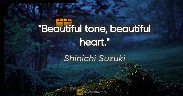 Shinichi Suzuki quote: "Beautiful tone, beautiful heart."