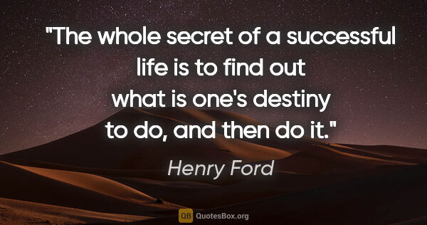 Henry Ford quote: "The whole secret of a successful life is to find out what is..."
