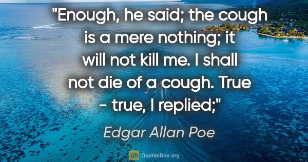 Edgar Allan Poe quote: "Enough," he said; "the cough is a mere nothing; it will not..."