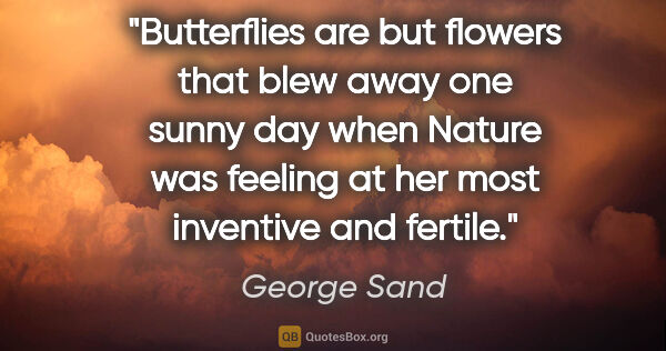 George Sand quote: "Butterflies are but flowers that blew away one sunny day when..."