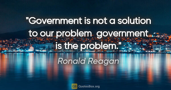 Ronald Reagan quote: "Government is not a solution to our problem  government is the..."