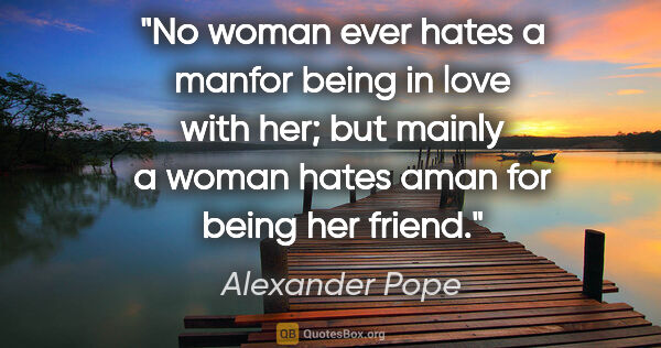 Alexander Pope quote: "No woman ever hates a manfor being in love with her; but..."