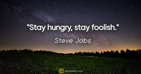 Steve Jobs quote: "Stay hungry, stay foolish."