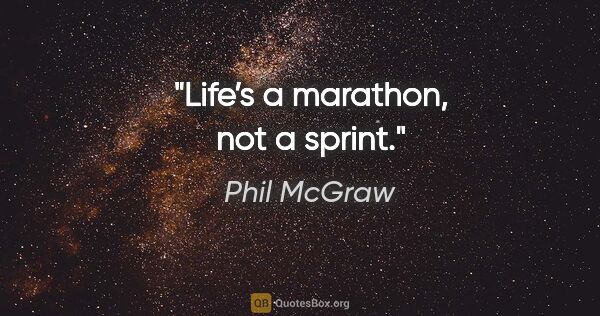 Phil McGraw quote: "Life’s a marathon, not a sprint."