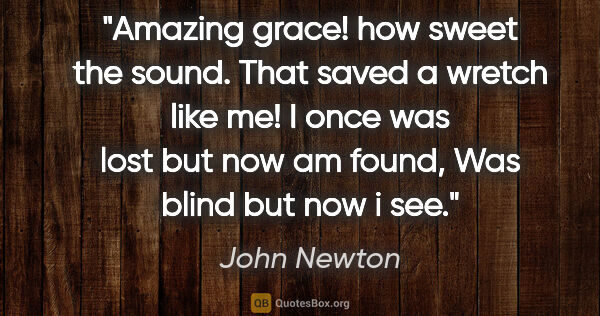 John Newton quote: "Amazing grace! how sweet the sound. That saved a wretch like..."