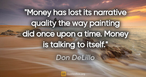 Don DeLillo quote: "Money has lost its narrative quality the way painting did once..."