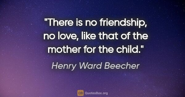 Henry Ward Beecher quote: "There is no friendship, no love, like that of the mother for..."