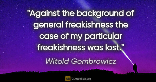 Witold Gombrowicz quote: "Against the background of general freakishness the case of my..."