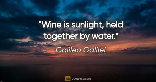 Galileo Galilei quote: "Wine is sunlight, held together by water."