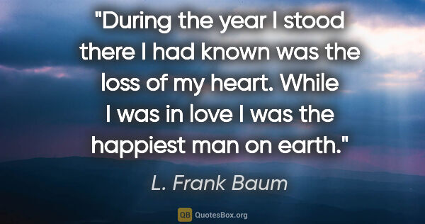 L. Frank Baum quote: "During the year I stood there I had known was the loss of my..."
