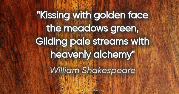 William Shakespeare quote: "Kissing with golden face the meadows green, Gilding pale..."