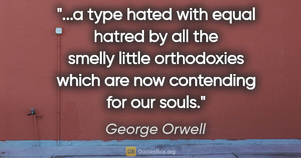George Orwell quote: "a type hated with equal hatred by all the smelly little..."