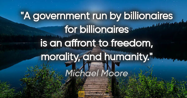 Michael Moore quote: "A government run by billionaires for billionaires is an..."