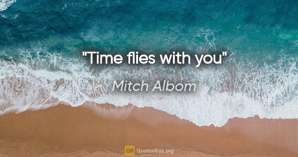Mitch Albom quote: "Time flies with you"