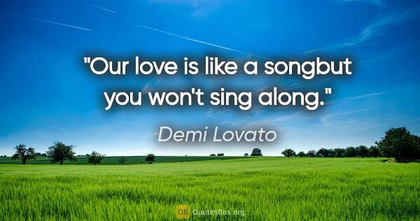 Demi Lovato quote: "Our love is like a songbut you won't sing along."