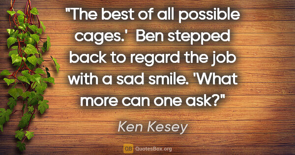 Ken Kesey quote: "The best of all possible cages.'  Ben stepped back to regard..."