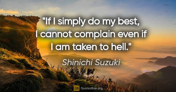 Shinichi Suzuki quote: "If I simply do my best, I cannot complain even if I am taken..."