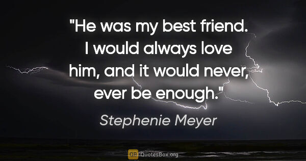 Stephenie Meyer quote: "He was my best friend. I would always love him, and it would..."