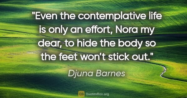 Djuna Barnes quote: "Even the contemplative life is only an effort, Nora my dear,..."