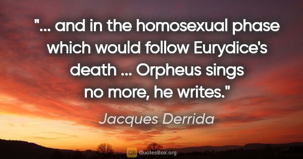 Jacques Derrida quote: " and in the homosexual phase which would follow Eurydice's..."